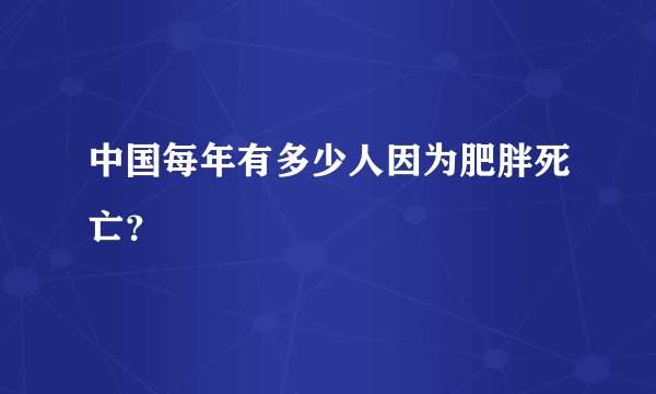 中国每年有多少人因为肥胖死亡？