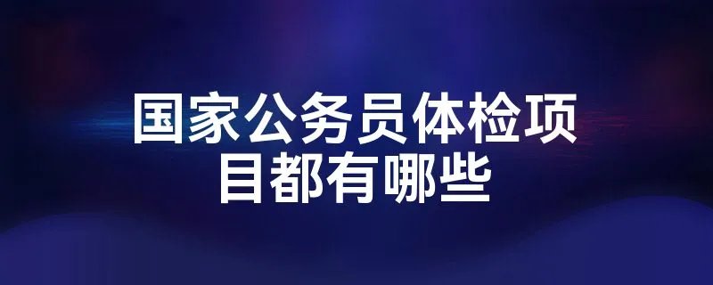 国家公务员体检项目都有哪些