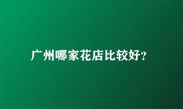 广州哪家花店比较好？