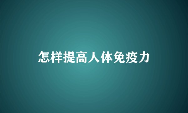 怎样提高人体免疫力