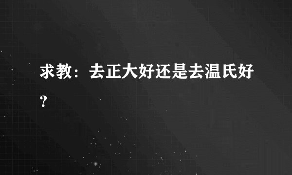 求教：去正大好还是去温氏好？