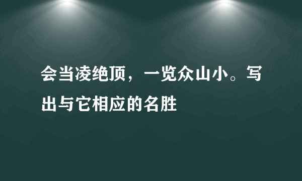 会当凌绝顶，一览众山小。写出与它相应的名胜