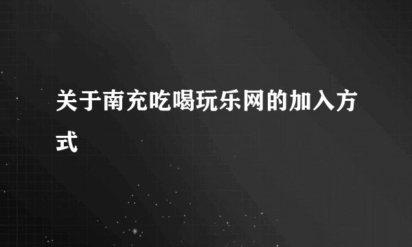 关于南充吃喝玩乐网的加入方式