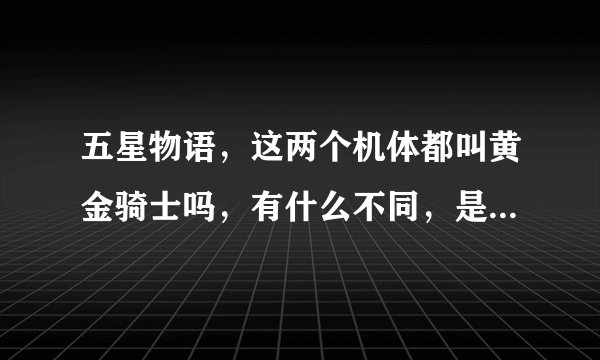 五星物语，这两个机体都叫黄金骑士吗，有什么不同，是不是有一个是改进型