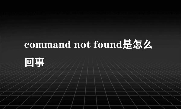 command not found是怎么回事