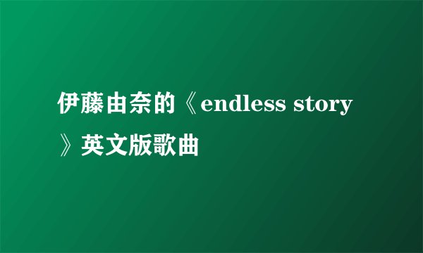 伊藤由奈的《endless story》英文版歌曲