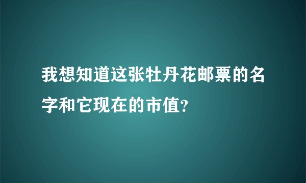 我想知道这张牡丹花邮票的名字和它现在的市值？