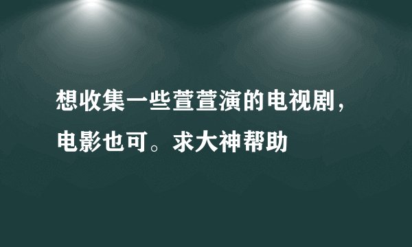 想收集一些萱萱演的电视剧，电影也可。求大神帮助
