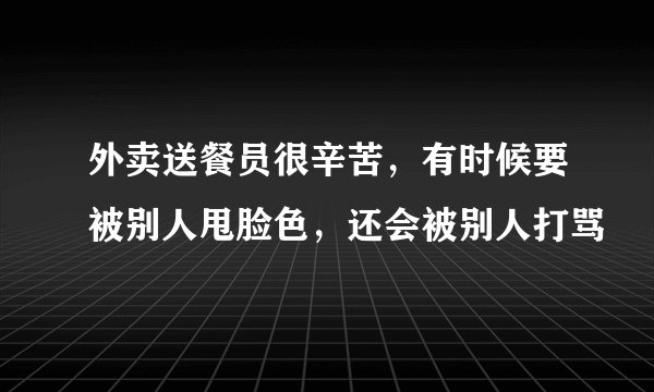 外卖送餐员很辛苦，有时候要被别人甩脸色，还会被别人打骂