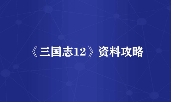 《三国志12》资料攻略