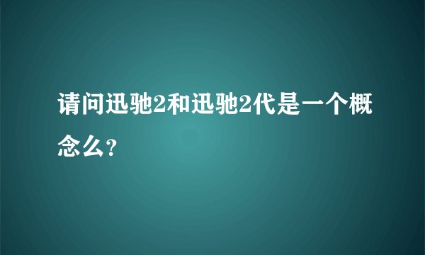 请问迅驰2和迅驰2代是一个概念么？