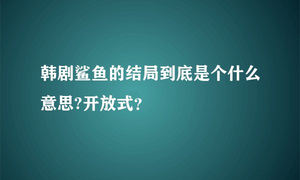 韩剧鲨鱼的结局到底是个什么意思?开放式？