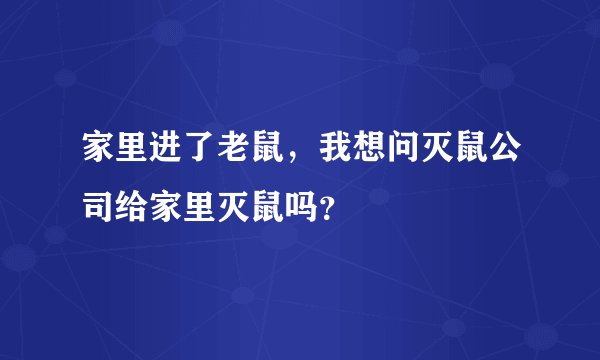 家里进了老鼠，我想问灭鼠公司给家里灭鼠吗？