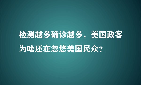 检测越多确诊越多,美国政客为啥还在忽悠美国民众?