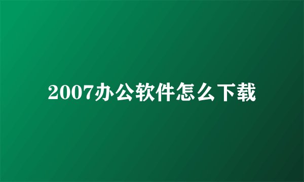 2007办公软件怎么下载