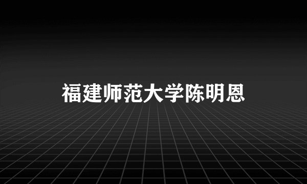福建师范大学陈明恩