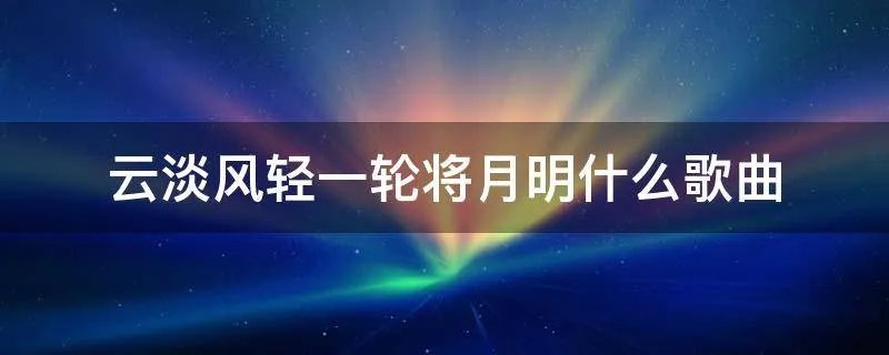 云淡风轻一轮将月明什么歌曲