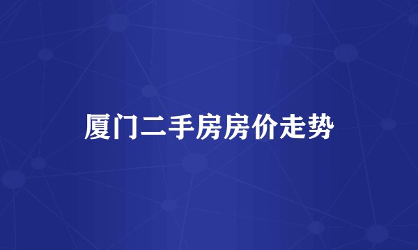 厦门二手房房价走势