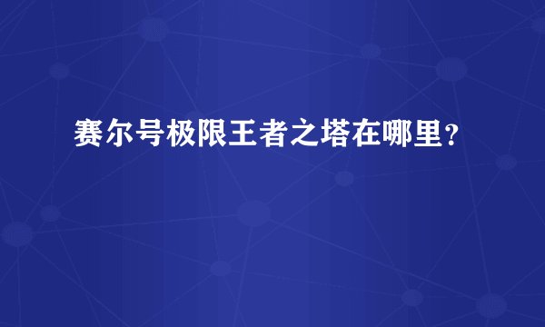 赛尔号极限王者之塔在哪里？
