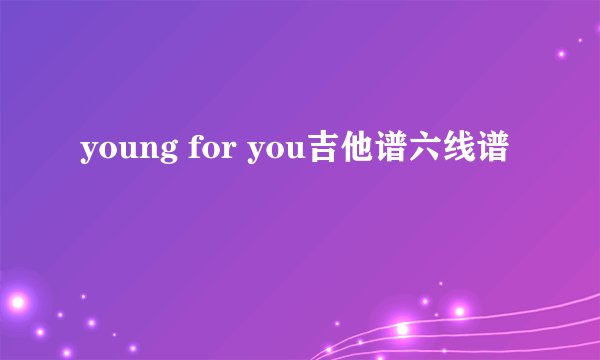 young for you吉他谱六线谱