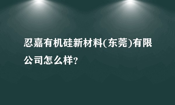 忍嘉有机硅新材料(东莞)有限公司怎么样？
