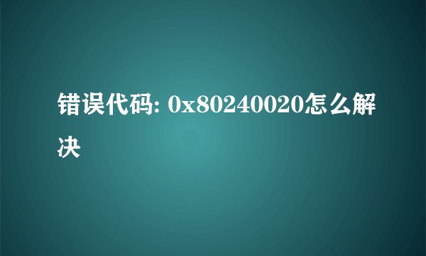 错误代码: 0x80240020怎么解决