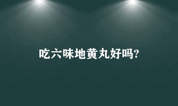 吃六味地黄丸好吗?