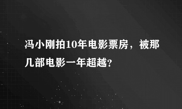 冯小刚拍10年电影票房，被那几部电影一年超越？