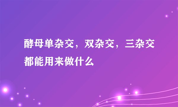 酵母单杂交，双杂交，三杂交都能用来做什么