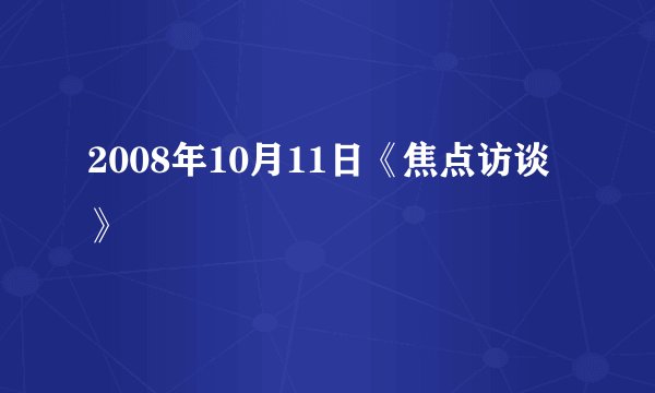 2008年10月11日《焦点访谈》