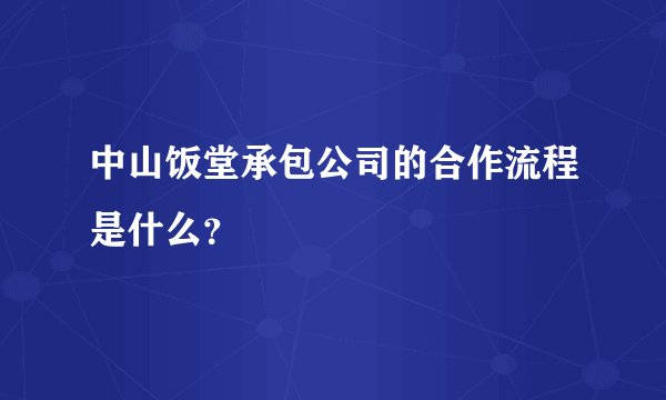 中山饭堂承包公司的合作流程是什么？