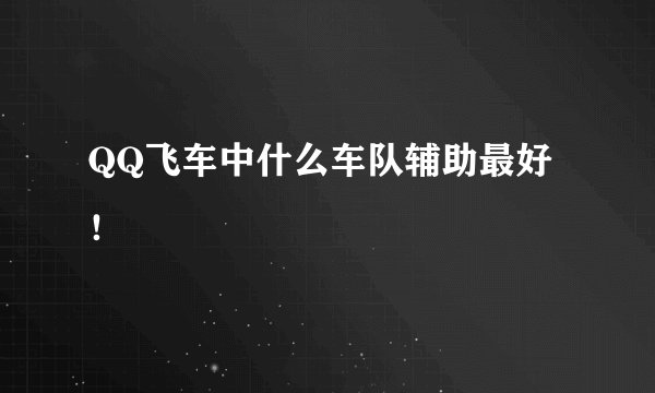 QQ飞车中什么车队辅助最好！