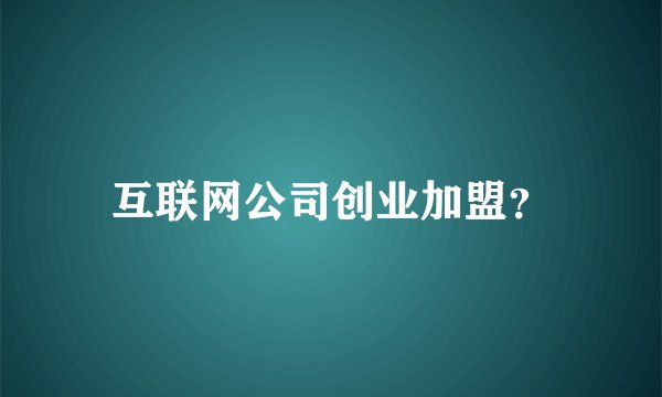 互联网公司创业加盟？