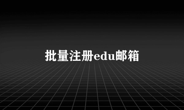 批量注册edu邮箱