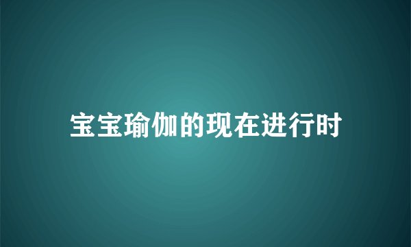 宝宝瑜伽的现在进行时