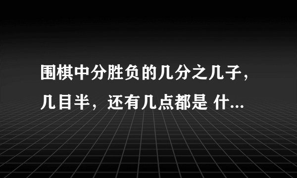 围棋中分胜负的几分之几子，几目半，还有几点都是 什么关系，为什么会有不同的叫法