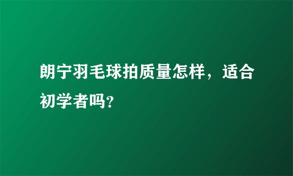 朗宁羽毛球拍质量怎样，适合初学者吗？