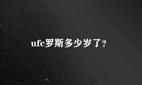 ufc罗斯多少岁了？