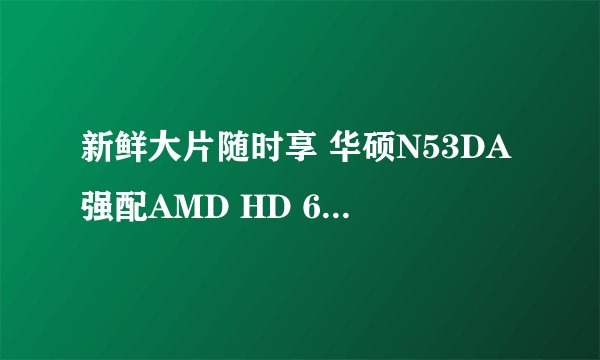 新鲜大片随时享 华硕N53DA强配AMD HD 6650M独显