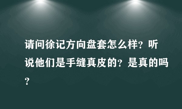请问徐记方向盘套怎么样？听说他们是手缝真皮的？是真的吗？
