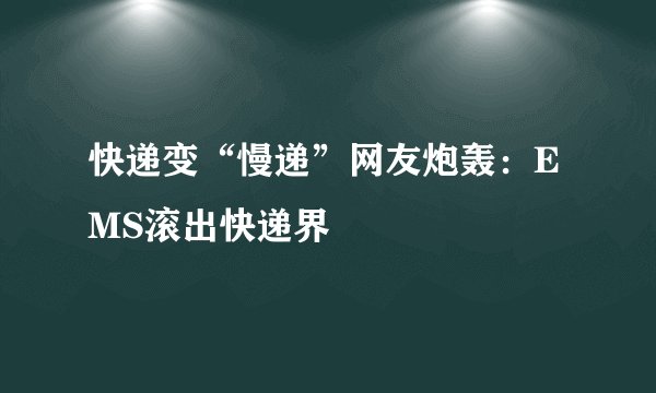 快递变“慢递”网友炮轰：EMS滚出快递界