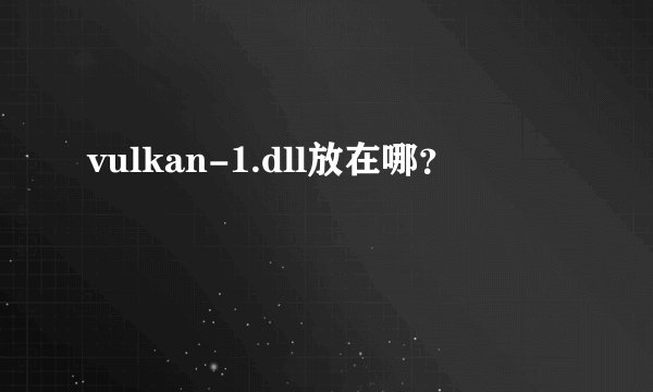 vulkan-1.dll放在哪？