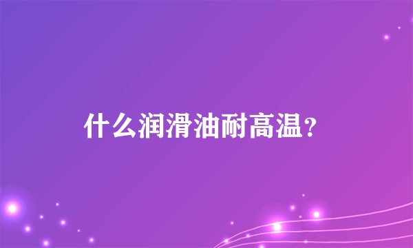 什么润滑油耐高温？