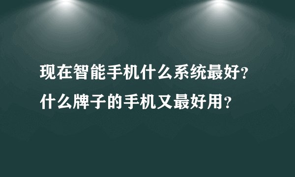 现在智能手机什么系统最好？什么牌子的手机又最好用？