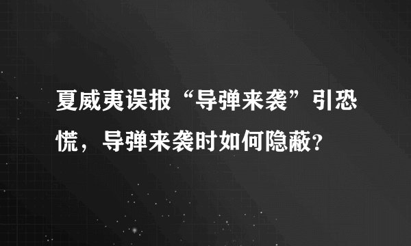 夏威夷误报“导弹来袭”引恐慌，导弹来袭时如何隐蔽？