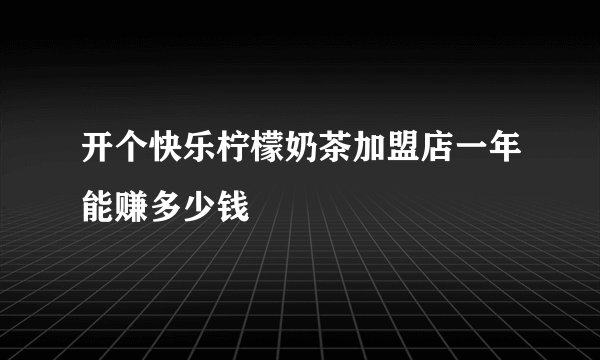 开个快乐柠檬奶茶加盟店一年能赚多少钱