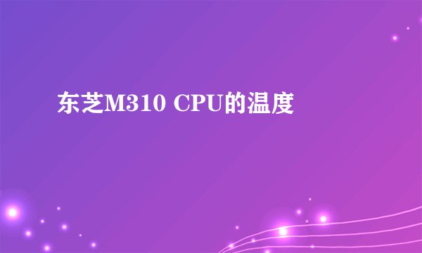 东芝M310 CPU的温度