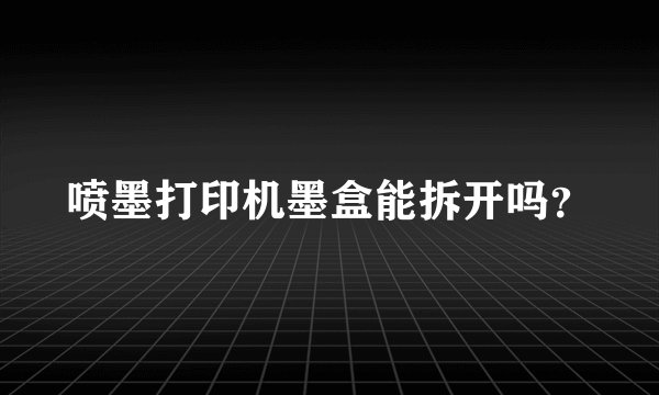 喷墨打印机墨盒能拆开吗？