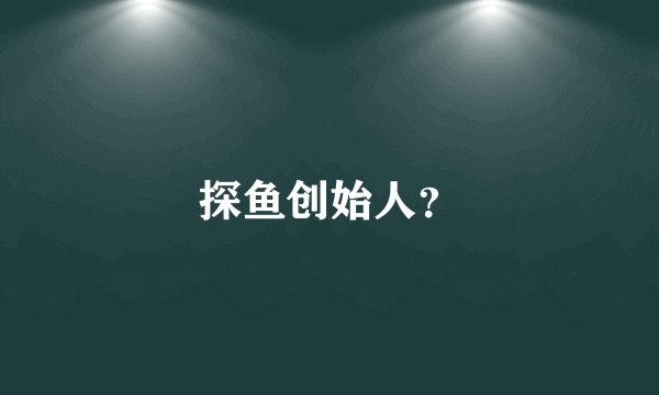 探鱼创始人？