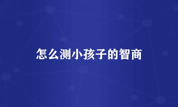 怎么测小孩子的智商